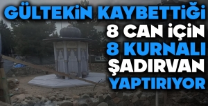 GÜLTEKİN KAYBETTİĞİ 8 CAN İÇİN 8 KURNALI ŞADIRVAN YAPTIRIYOR...