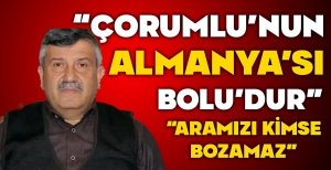 H. FİKRET KISAR; "ÇORUMLU'NUN ALMANYA'SI BOLU'DUR"