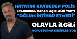 HAYATINI KAYBEDEN POLİS MEMURUNUN BABASI AÇIKLAMA YAPTI..."OĞLUM İN*İHAR ETMEDİ"