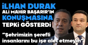 İLHAN DURAK, ALİ MAHİR BAŞARIR'IN KONUŞMASINA TEPKİ GÖSTERDİ..."ŞEHRİMİZİN ŞEREFLİ İNSANLARINI BU İŞE ALET ETMEYİN"