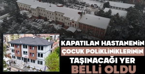 KAPATILAN HASTANENİN ÇOCUK POLİKLİNİKLERİNİN TAŞINACAĞI YER BELLİ OLDU