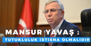 MANSUR YAVAŞ : TUTUKLULUK İSTİSNA OLMALIDIR