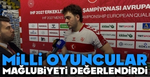 MİLLİ OYUNCULAR MAĞLUBİYETİ DEĞERLENDİRDİ...