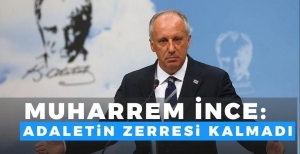 MUHARREM İNCE: "ADALETİN ZERRESİ KALMADI..."
