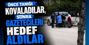 ÖNCE TANIĞI KOVALADILAR, SONRA GAZETECİLERİ HEDEF ALDILAR