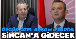 ÖZGÜR ÖZEL, AKŞAM İFTARDA SİNCAN'A GİDECEK...