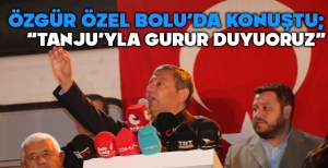ÖZGÜR ÖZEL BOLU'DA KONUŞTU... "TANJU'YLA GURUR DUYUYORUZ"