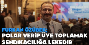 ÖZÜBEK, "POLAR VERİP ÜYE TOPLAMAK SENDİKACILIĞA LEKEDİR"
