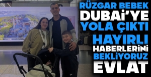 RÜZGAR BEBEK DUBAİ'YE YOLA ÇIKTI... HAYIRLI HABERLERİNİ BEKLİYORUZ EVLAT...