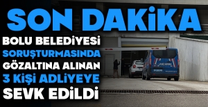 SON DAKİKA HABERİ... BOLU BELEDİYESİ SORUŞTURMASINDA GÖZALTINA ALINAN 3 KİŞİ ADLİYEYE SEVK EDİLDİ...