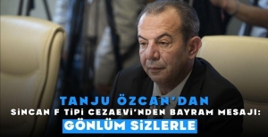 TANJU ÖZCAN'DAN SİNCAN F TİPİ CEZAEVİ'NDEN BAYRAM MESAJI: “GÖNLÜM SİZLERLE”