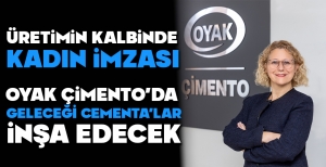 ÜRETİMİN KALBİNDE KADIN İMZASI... OYAK ÇİMENTO'DA GELECEĞİ CEMENTA'LAR İNŞA EDECEK...