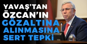 YAVAŞ'TAN ÖZCAN'IN GÖZALTINA ALINMASINA SERT HUKUK VURGUSU...